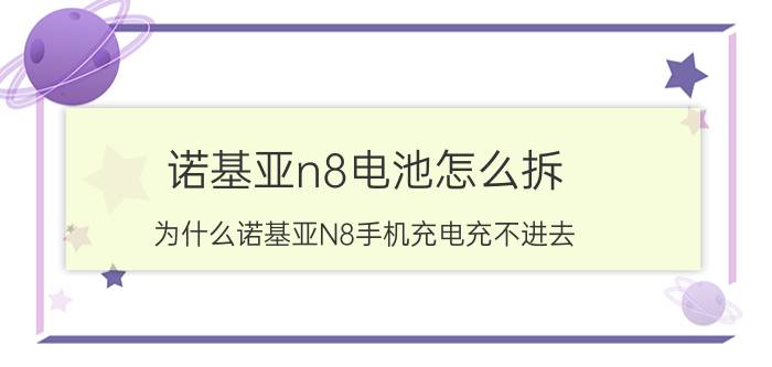 诺基亚n8电池怎么拆 为什么诺基亚N8手机充电充不进去？